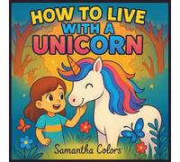How to Live with a Unicorn: An Illustrated Storybook for Kids Ages 4-7 About Friendship, Magic, and Believing in Yourself