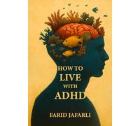 How to Live with ADHD: A Friendly Guide to Understanding and Living Well with Your Brain (The Essential Life Mastery Series or How to Live this Life)