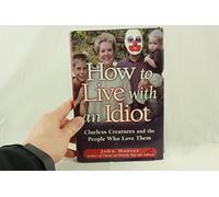 How to Live With an Idiot: Clueless Creatures and the People Who Love Them