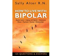How to Live with Bipolar: Bipolar Basics - Coping with Bipolar - Depression - Mania - Psychosis - Anxiety - Relationships