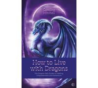 How to Live with Dragons : The Dragon Path Guide to Healing, Empowerment and Adventure