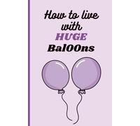 How to Live with Huge Baloons Funny Cheeky Novelty Notebook Disguised as a Real Journal: Playful Gag Gift for Women, Friends, Coworkers & Secret Santa