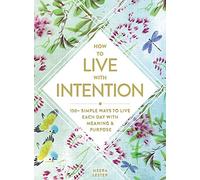 How to Live with Intention: 150+ Simple Ways to Live Each Day with Meaning & Purpose