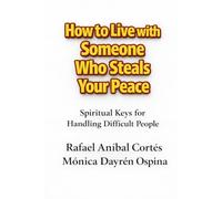 How to Live with Someone Who Steals Your Peace: Spiritual Keys for Handling Difficult People