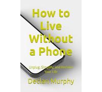 How to Live Without a Phone: Unplug, Simplify, and Reclaim Your Life