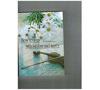 How to Live Without Fear and Worry