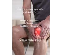 How to Live Your Best Life with Arthritis.: Freedom from Pain, Disease, and Daily Struggles.