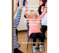 How to Live Your Best Life with Arthritis.: Freedom from Pain, Disease, and Daily Struggles. (Arthritis and You)