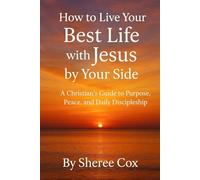 How to Live Your Best Life with Jesus by Your Side: A Christian’s Guide to Purpose, Peace, and Daily Discipleship