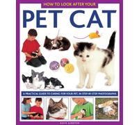How to Look After Your Pet Cat: A Practical Guide to Caring for Your Pet, in Step-By-Step Photographs