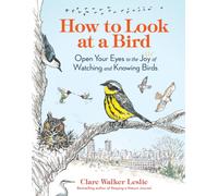 How to Look at a Bird : Open Your Eyes to the Joy of Watching and Knowing Birds