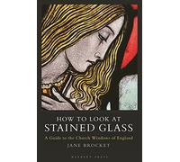 How to Look at Stained Glass : A Guide to the Church Windows of England