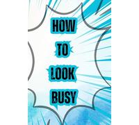 How to Look Busy: A Guide to Pretend Productivity at Its Finest.