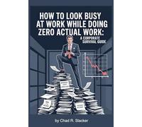How To Look Busy At Work While Doing Zero Actual Work: A Corporate Survival Guide: Funny Gag Joke Gift for Coworkers, Employee, Office Worker | Blank Notebook Journal 6x9"
