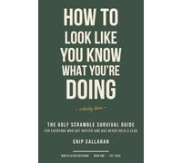 How to Look Like You Know What You're Doing: The Golf Scramble Survival Guide for Everyone Who Got Invited to the Company Outing, the Charity ... Never Held a Club (Bogeys & Bad Decisions)