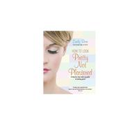 How To Look Pretty Not Plastered: A Step-by Step Make-up Guide to Looking Great!