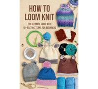 How to Loom Knit: The Ultimate Guide with 15+ Easy Patterns for Beginners