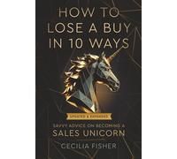 HOW TO LOSE A BUY IN 10 WAYS: Savvy Advice on Becoming a Sales Unicorn