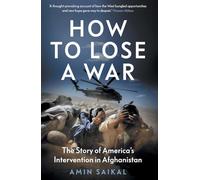 How to Lose a War : The Story of America’s Intervention in Afghanistan