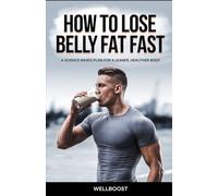HOW TO LOSE BELLY FAT FAST: A SCIENCE-BASED PLAN FOR A LEANER, HEALTHIER BODY