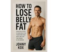 How To Lose Belly Fat: Practical Steps to Burn Belly Fat, Transform Your Body, and Love the Person in the Mirror