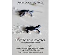 How To Lose Control And Gain Emotional Freedom: Embracing the “Dark” Emotions Through Integrative Mindful Exposure