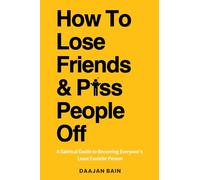 How To Lose Friends And P*ss People Off: A Satirical Guide to Becoming Everyone's Least Favorite Person