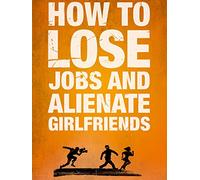 How to Lose Jobs and Alienate Girlfriends
