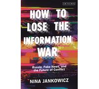 How to Lose the Information War : Russia, Fake News, and the Future of Conflict