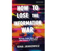 How to Lose the Information War: Russia, Fake News, and the Future of Conflict
