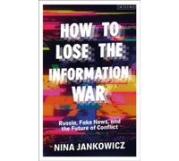 How to Lose the Information War : Russia, Fake News, and the Future of Conflict