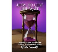 How To Lose The Wait: Breaking free from Delay, Doubt, and Disappointment