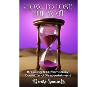 How To Lose The Wait: Breaking free from Delay, Doubt, and Disappointment