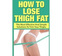 How To Lose Thigh Fat: The Most Effective and Simple Solutions to Trim your Thighs