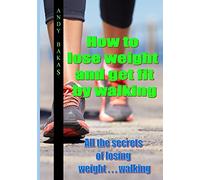 How to lose weight and get fit by walking: All the secrets of losing weight . . . walking