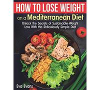 HOW TO LOSE WEIGHT ON A MEDITERRANEAN DIET: Unlock the Secrets of Sustainable Weight Loss With this Ridiculously Simple Diet (The Mediterranean Diet)