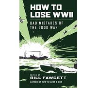How to Lose WWII: Bad Mistakes of the Good War (How to Lose Series)