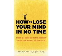 How to Lose Your Mind in No Time: A guide to a more aware and joyful life, starting from wherever you happen to be