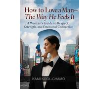 How to Love a Man - The Way He Feels It: A Woman’s Guide to Respect, Strength, and Emotional Connection