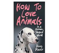 How to Love Animals: In a Human-Shaped World