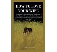 How To Love My Wife: Extraordinary Surprising Secrets To Becoming A Good Husband To Achieve An Outstanding, Long Lasting, Successful And Lovely Relationship With Your Wife (Romance in marriage)