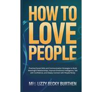 How to Love People: Practical Social Skills and Communication Strategies to Build Meaningful Relationships, Improve Emotional Intelligence, Talk with Confidence, and Deeply Connect with People Nicely
