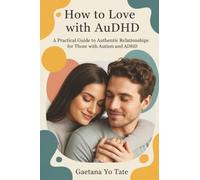 How to Love with AuDHD: A Practical Guide to Authentic Relationships for Those with Autism and ADHD