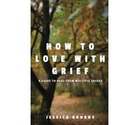 How to love with Grief: A guide to heal from multiple losses