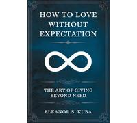 How to Love Without Expectation: The Art of Giving Beyond Need