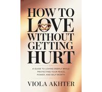 How to Love Without Getting Hurt: A Guide to Loving Deeply While Protecting Your Peace, Power, And Self-Worth