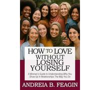 HOW TO LOVE WITHOUT LOSING YOURSELF: A Woman’s Guide to Understanding Why You Show Up In Relationships The Way You Do