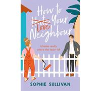 How to Love Your Neighbour : A sparkling enemies-to-lovers rom-com