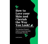 How to Love your Skin and Cherish the Way You Look: The American Women’s Guide to Conquering Body Dysmorphic Disorder.