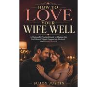 How to Love Your Wife Well: A Husband’s Practical Guide to Making Her Feel Heard, Valued, Supported, Desired, and Deeply Loved